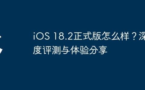 iOS 18.2正式版怎么样？深度评测与体验分享