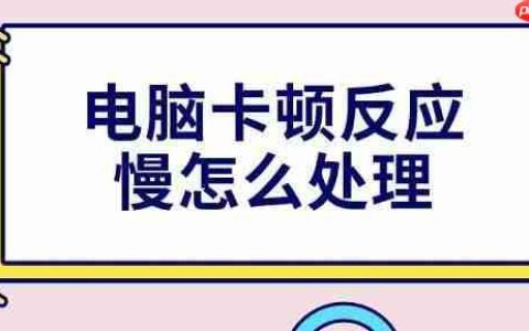 电脑卡顿反应慢怎么处理 4种解决方法分享