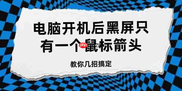 电脑开机后黑屏只有一个鼠标箭头 教你几招搞定