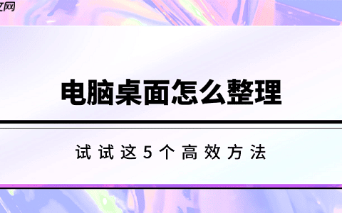 电脑桌面怎么整理 试试这5个高效方法