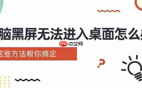 电脑黑屏无法进入桌面怎么办 这些方法帮你搞定
