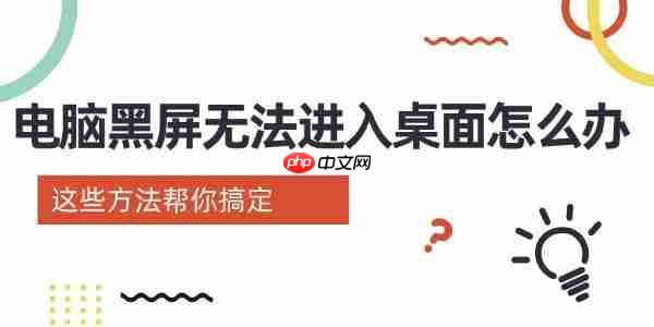 电脑黑屏无法进入桌面怎么办 这些方法帮你搞定
