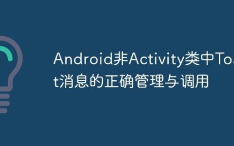 Android非Activity类中Toast消息的正确管理与调用