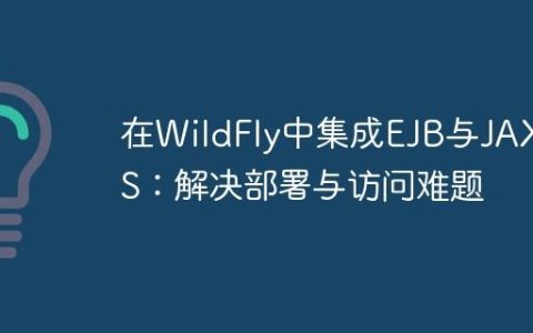 在WildFly中集成EJB与JAX-WS：解决部署与访问难题