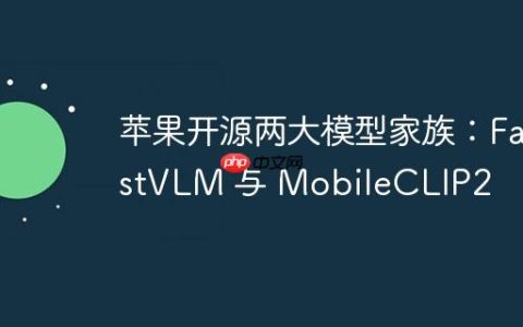 苹果开源两大模型家族：FastVLM 与 MobileCLIP2