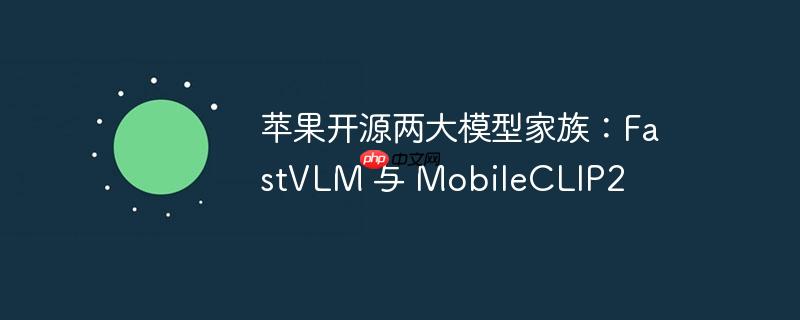 苹果开源两大模型家族:fastvlm 与 mobileclip2