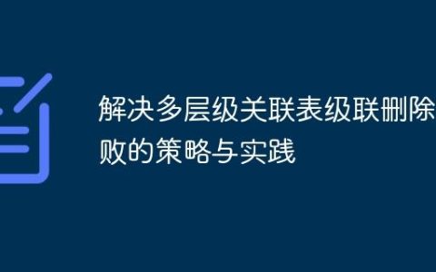 解决多层级关联表级联删除失败的策略与实践