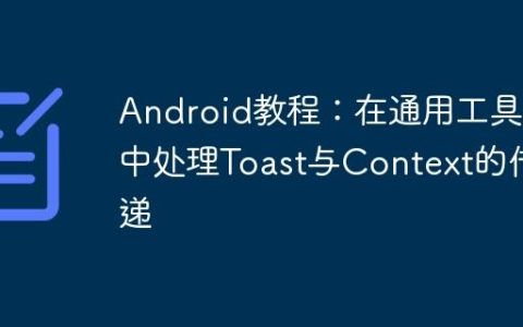 Android教程：在通用工具类中处理Toast与Context的传递