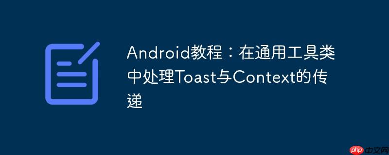 Android教程:在通用工具类中处理Toast与Context的传递