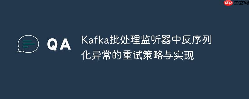 Kafka批处理监听器中反序列化异常的重试策略与实现