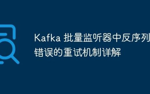 Kafka 批量监听器中反序列化错误的重试机制详解