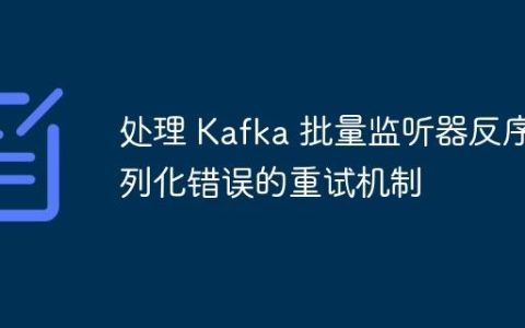 处理 Kafka 批量监听器反序列化错误的重试机制