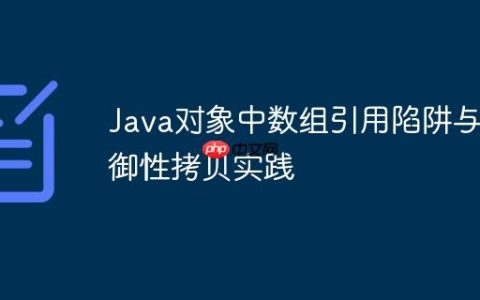 Java对象中数组引用陷阱与防御性拷贝实践