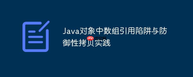 Java对象中数组引用陷阱与防御性拷贝实践