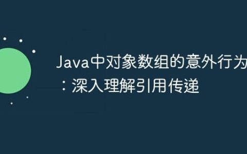 Java中对象数组的意外行为：深入理解引用传递