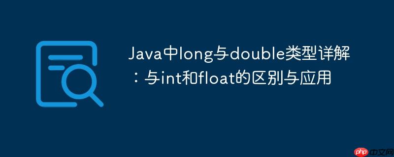 Java中long与double类型详解:与int和float的区别与应用