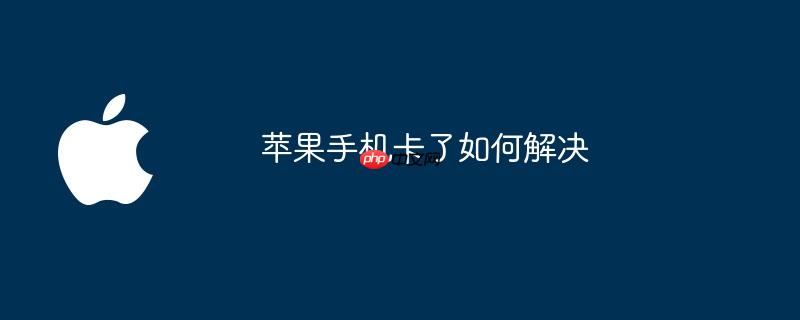 苹果手机卡了如何解决