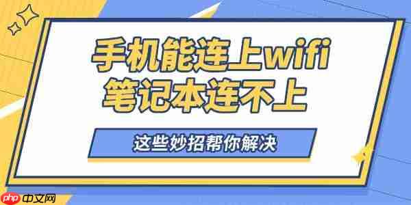 手机能连上wifi笔记本连不上怎么回事 这些妙招帮你解决!