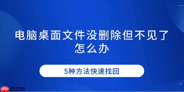 电脑桌面文件没删除但不见了怎么办 5种方法快速找回