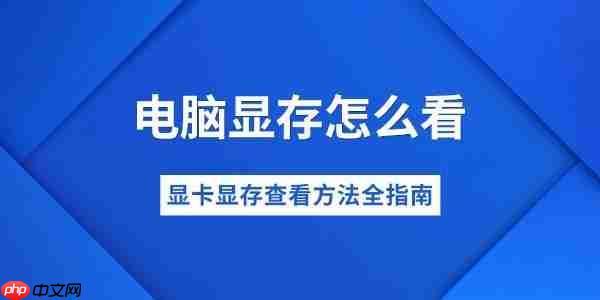 电脑显存怎么看 显卡显存查看方法全指南