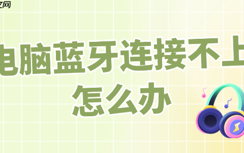 电脑蓝牙连接不上怎么办 完整教程来了