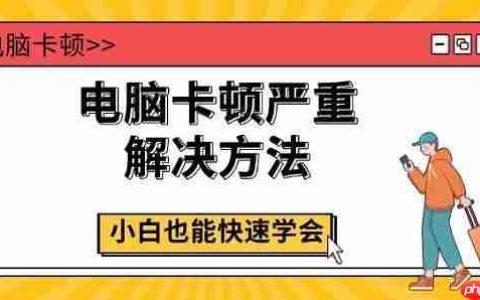 电脑卡顿严重解决方法 小白也能快速学会