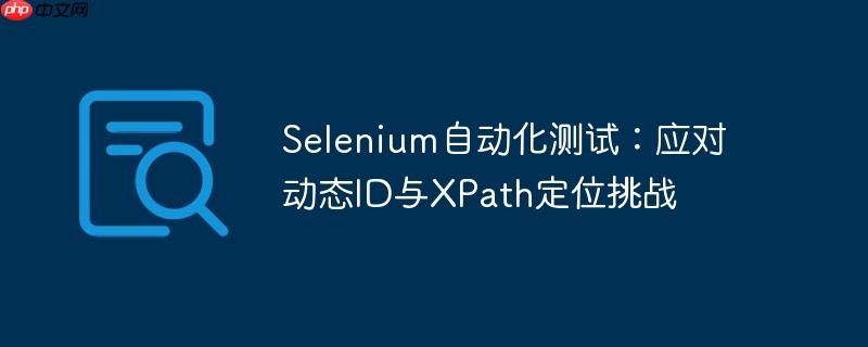 Selenium自动化测试:应对动态ID与XPath定位挑战