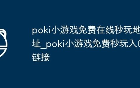 poki小游戏免费在线秒玩地址_poki小游戏免费秒玩入口链接