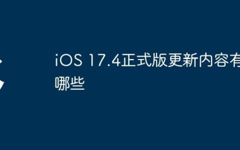 iOS 17.4正式版更新内容有哪些