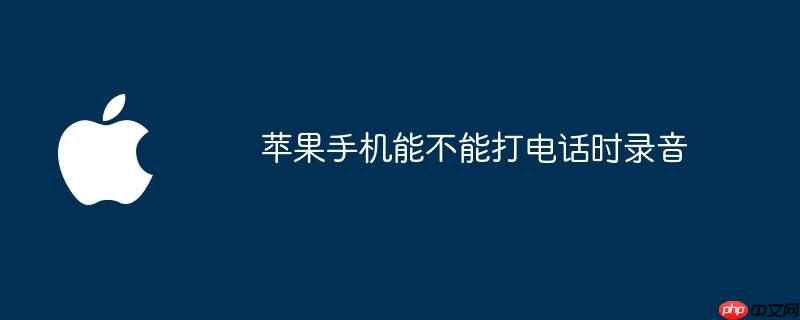 苹果手机能不能打电话时录音