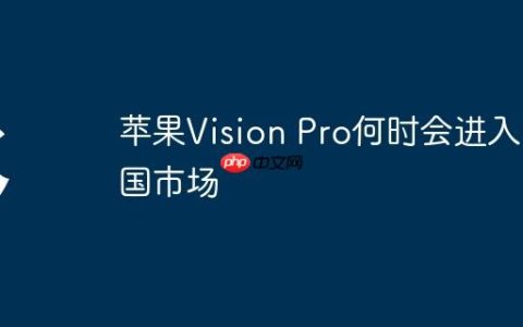 苹果Vision Pro何时会进入中国市场