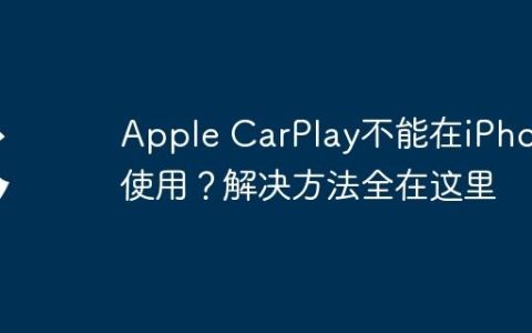 Apple CarPlay不能在iPhone使用？解决方法全在这里