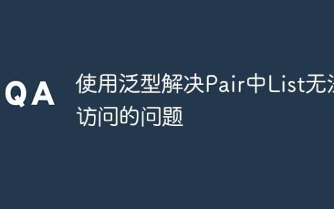 使用泛型解决Pair中List无法访问的问题