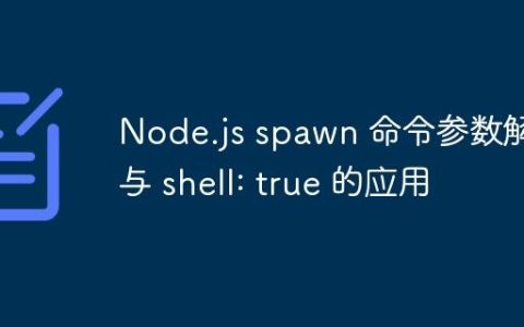 Node.js spawn 命令参数解析与 shell: true 的应用
