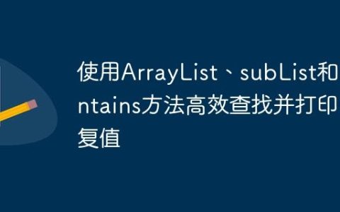 使用ArrayList、subList和contains方法高效查找并打印重复值