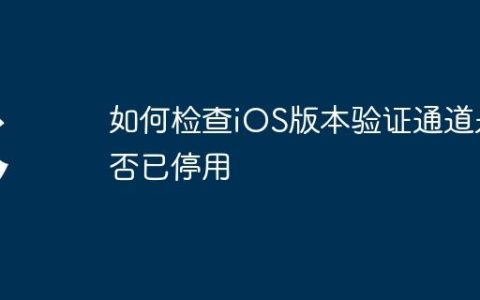 如何检查iOS版本验证通道是否已停用