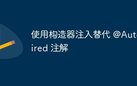使用构造器注入替代 @Autowired 注解