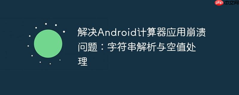 解决android计算器应用崩溃问题:字符串解析与空值处理