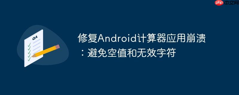 修复android计算器应用崩溃：避免空值和无效字符