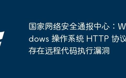 国家网络安全通报中心：Windows 操作系统 HTTP 协议栈存在远程代码执行漏洞