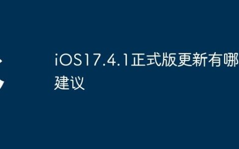 iOS17.4.1正式版更新有哪些建议