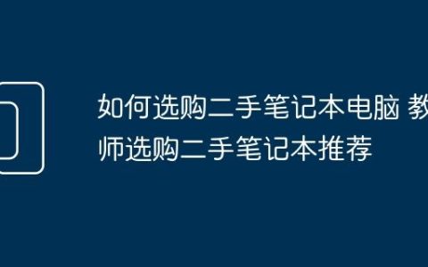如何选购二手笔记本电脑 教师选购二手笔记本推荐