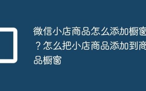 微信小店商品怎么添加橱窗？怎么把小店商品添加到商品橱窗
