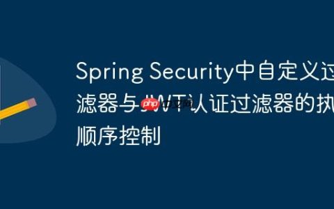 Spring Security中自定义过滤器与JWT认证过滤器的执行顺序控制