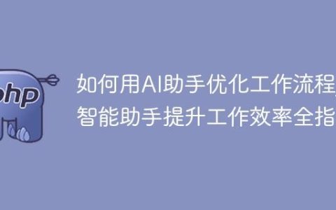 如何用AI助手优化工作流程_智能助手提升工作效率全指南