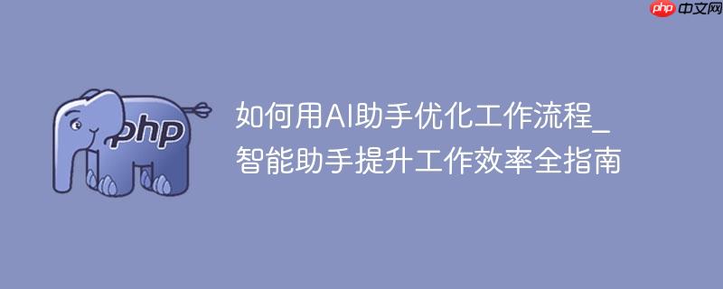 如何用AI助手优化工作流程_智能助手提升工作效率全指南