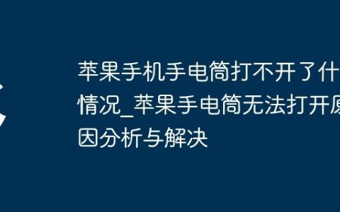 苹果手机手电筒打不开了什么情况_苹果手电筒无法打开原因分析与解决