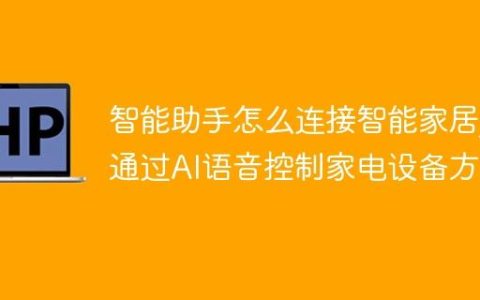 智能助手怎么连接智能家居_通过AI语音控制家电设备方法