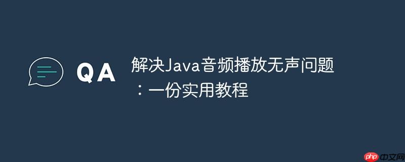 解决java音频播放无声问题:一份实用教程