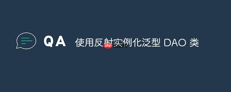 使用反射实例化泛型 dao 类